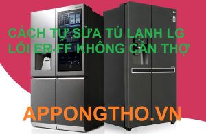 Giải mã lỗi ER-FF trên tủ lạnh LG Chuyên gia bật mí cách sửa nhanh